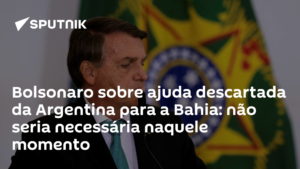 BOLSONARO NÃO QUER AJUDA DA ARGENTINA PARA A BAHIA